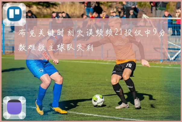 布克关键时刻失误频频21投仅中9分数难救主球队失利