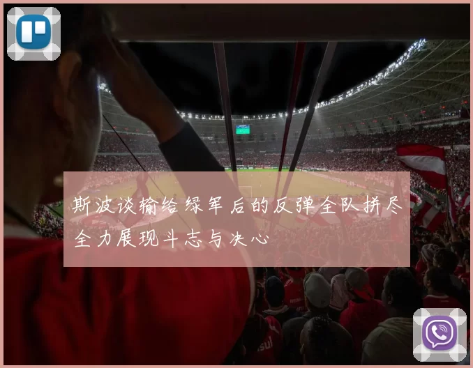 斯波谈输给绿军后的反弹全队拼尽全力展现斗志与决心