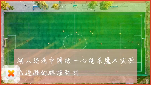 湖人逆境中团结一心绝杀魔术实现九连胜的辉煌时刻