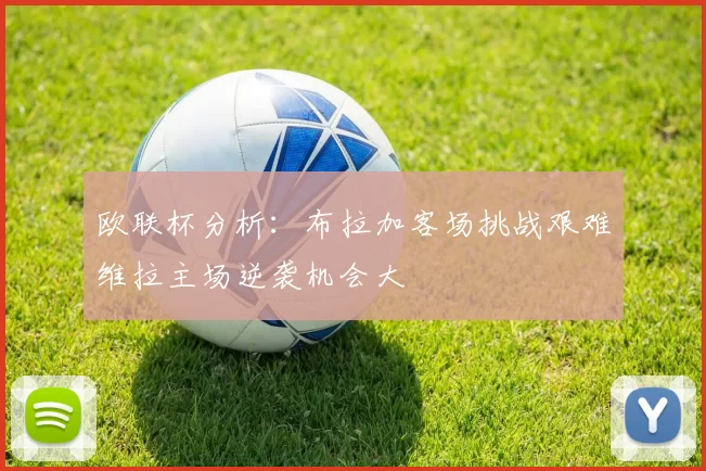 欧联杯分析：布拉加客场挑战艰难维拉主场逆袭机会大
