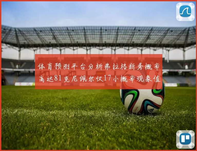 体育预测平台分析弗拉格新秀概率高达81克尼佩尔仅17小概率现象值得关注