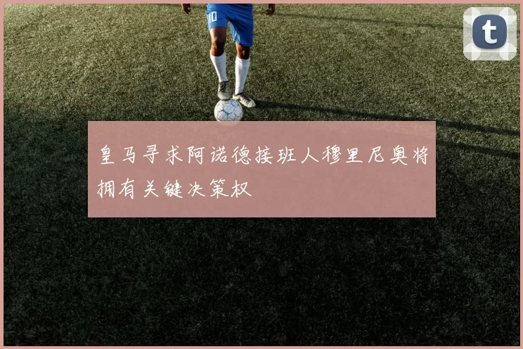 皇马寻求阿诺德接班人穆里尼奥将拥有关键决策权